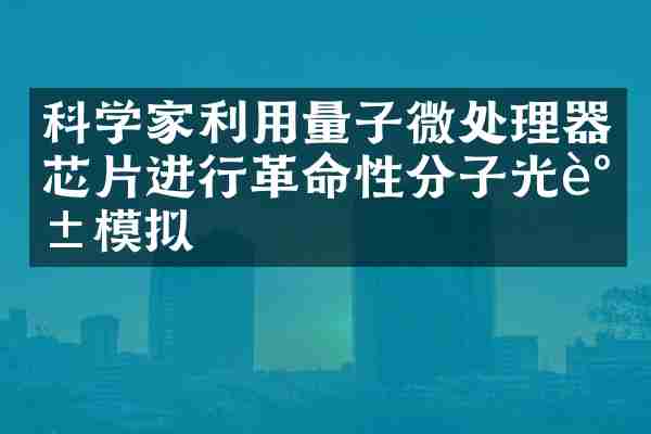 科学家利用量子微处理器芯片进行革命性分子光谱模拟