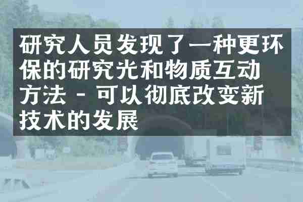 研究人员发现了一种更环保的研究光和物质互动的方法 - 可以彻底改变新兴技术的发展