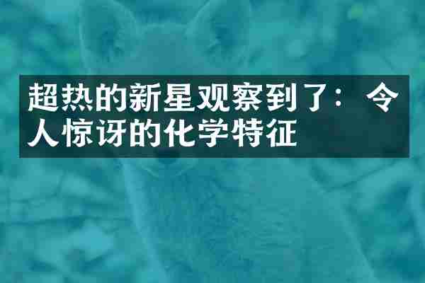 超热的新星观察到了：令人惊讶的化学特征