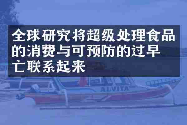 全球研究将超级处理食品的消费与可预防的过早死亡联系起来
