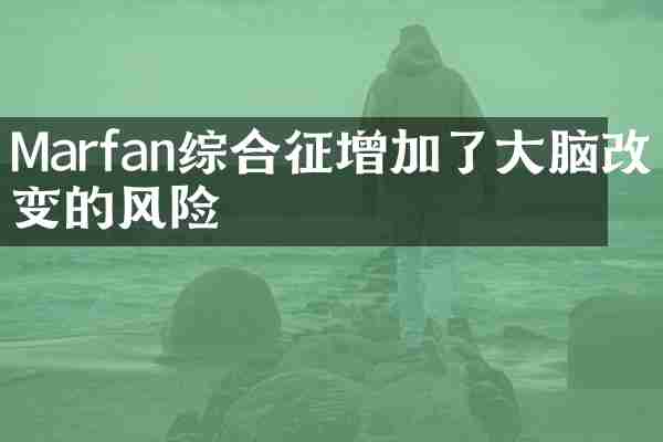Marfan综合征增加了大脑改变的风险