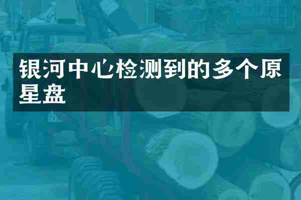 银河中心检测到的多个原星盘