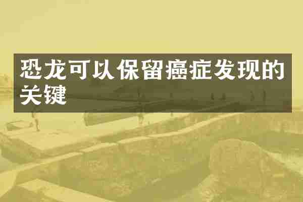 恐龙可以保留癌症发现的关键