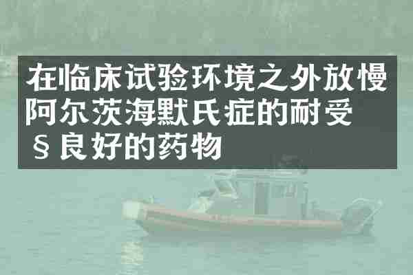 在临床试验环境之外放慢阿尔茨海默氏症的耐受性良好的药物