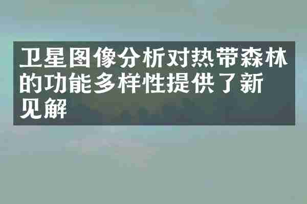 卫星图像分析对热带森林的功能多样性提供了新的见解