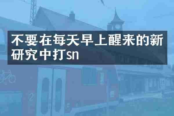 不要在每天早上醒来的新研究中打sn