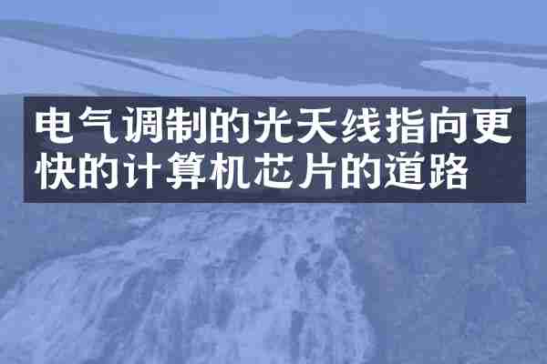 电气调制的光天线指向更快的计算机芯片的道路