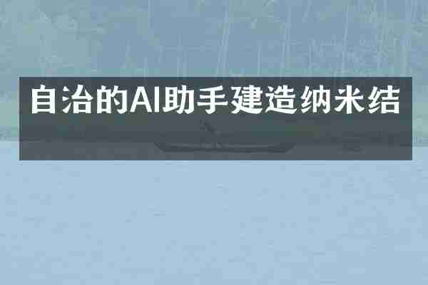 自治的AI助手建造纳米结构