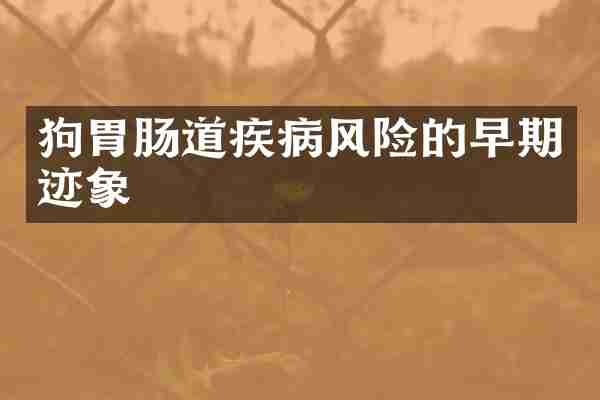 狗胃肠道疾病风险的早期迹象