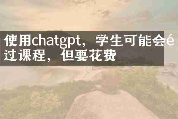 使用chatgpt，学生可能会通过课程，但要花费