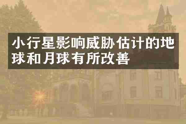 小行星影响威胁估计的地球和月球有所改善