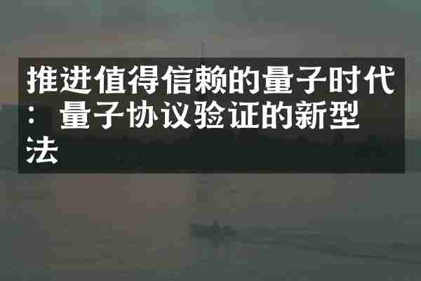 推进值得信赖的量子时代：量子协议验证的新型方法