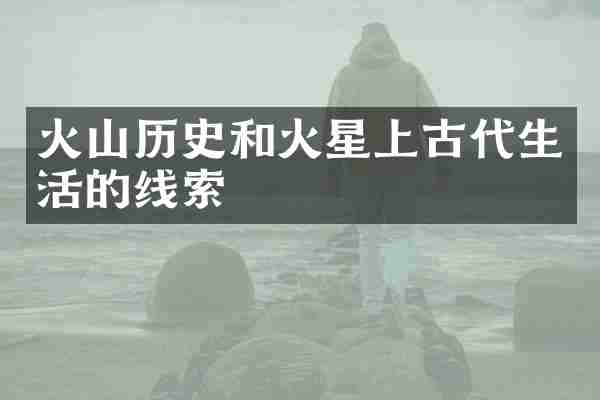 火山历史和火星上古代生活的线索