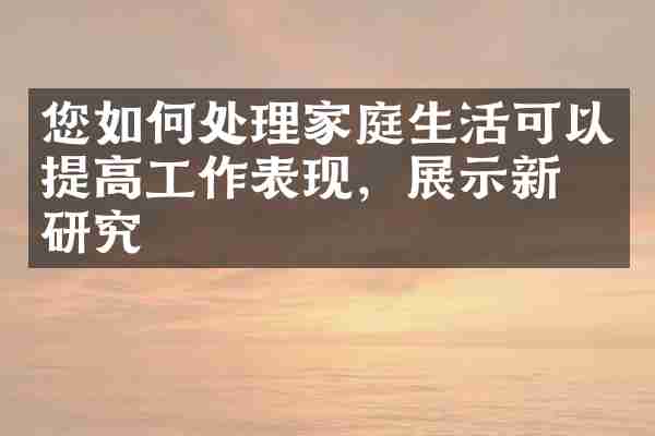 您如何处理家庭生活可以提高工作表现，展示新的研究