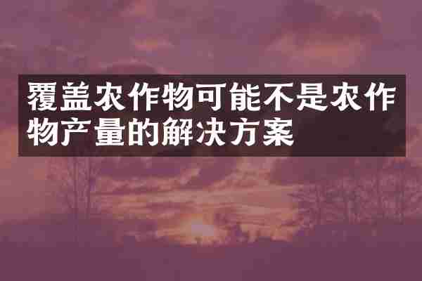 覆盖农作物可能不是农作物产量的解决方案