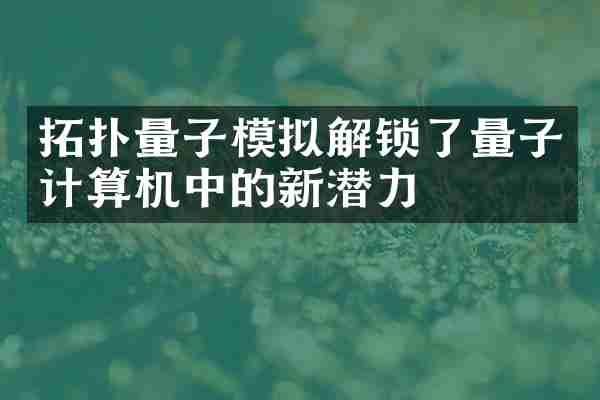 拓扑量子模拟解锁了量子计算机中的新潜力