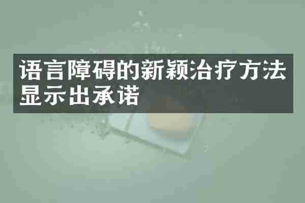 语言障碍的新颖治疗方法显示出承诺