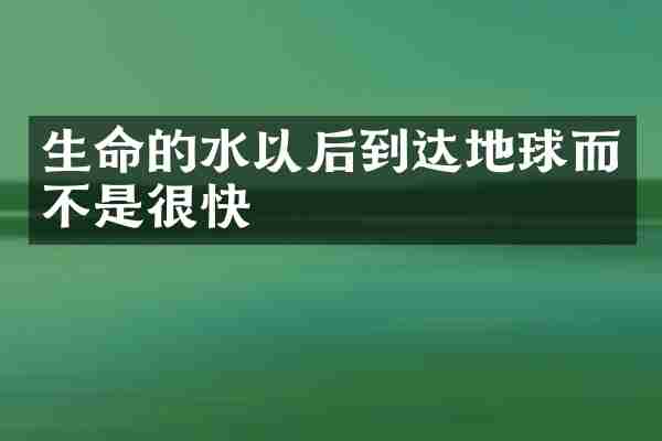 生命的水以后到达地球而不是很快