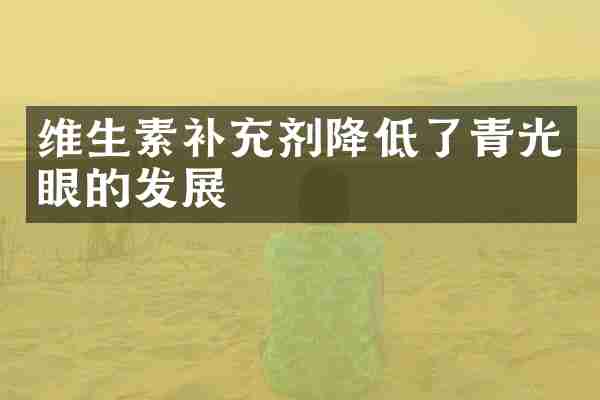 维生素补充剂降低了青光眼的发展