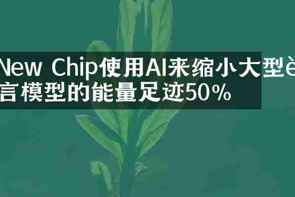 New Chip使用AI来缩小大型语言模型的能量足迹50％