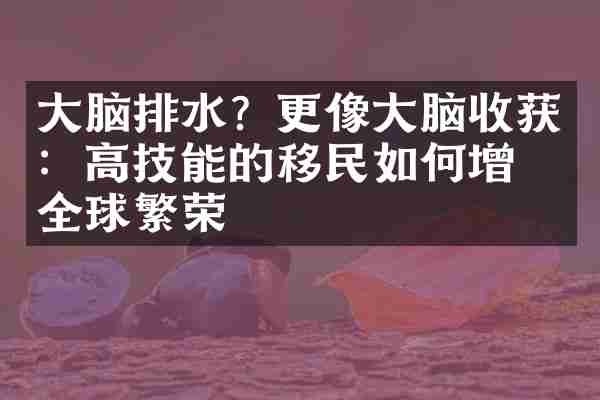 大脑排水？更像大脑收获：高技能的移民如何增强全球繁荣