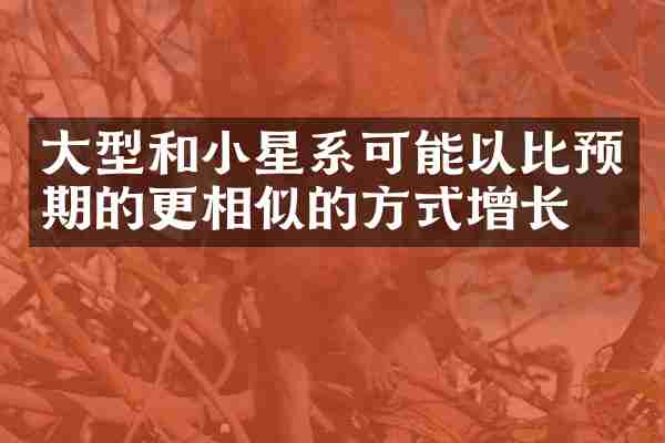 大型和小星系可能以比预期的更相似的方式增长