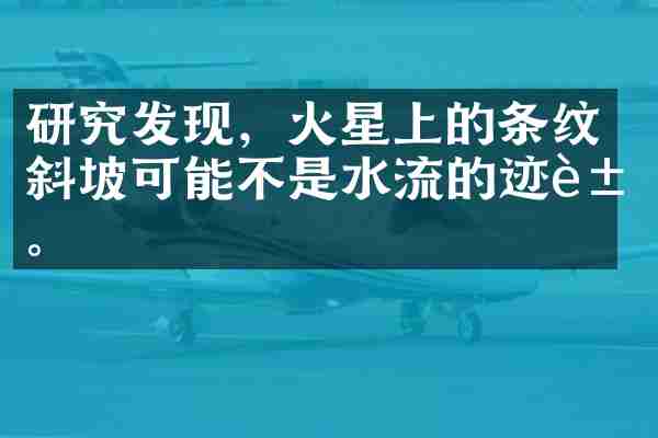 研究发现，火星上的条纹斜坡可能不是水流的迹象。