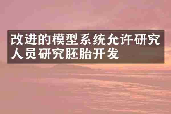 改进的模型系统允许研究人员研究胚胎开发