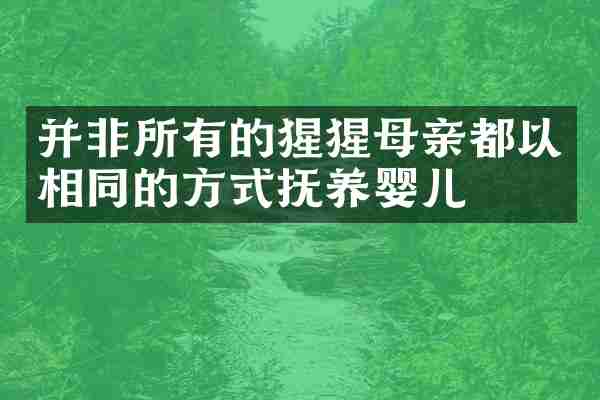 并非所有的猩猩母亲都以相同的方式抚养婴儿