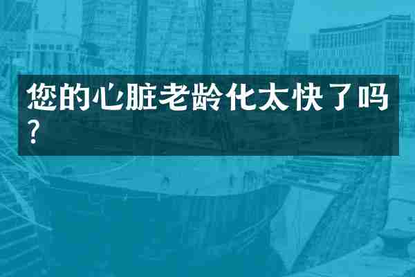 您的心脏老龄化太快了吗？