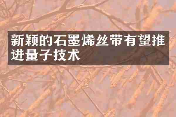 新颖的石墨烯丝带有望推进量子技术