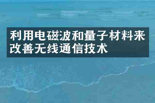 利用电磁波和量子材料来改善无线通信技术