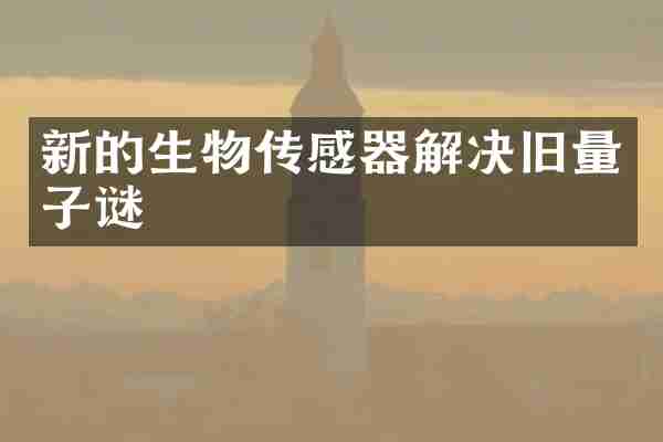 新的生物传感器解决旧量子谜