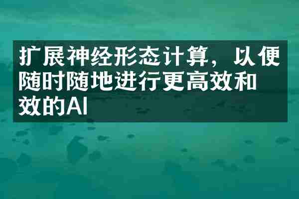 扩展神经形态计算，以便随时随地进行更高效和有效的AI