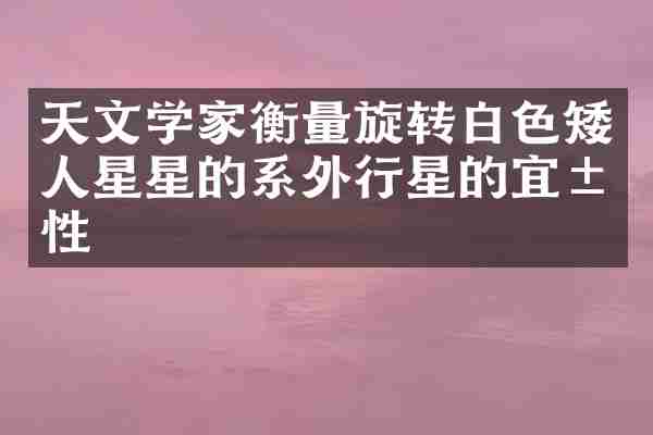 天文学家衡量旋转白色矮人星星的系外行星的宜居性