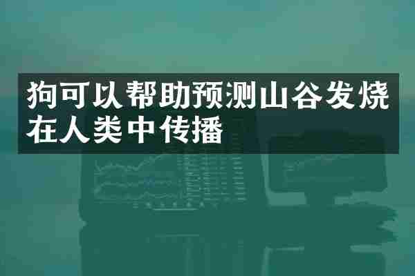 狗可以帮助预测山谷发烧在人类中传播