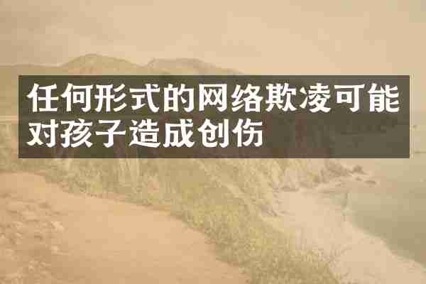 任何形式的网络欺凌可能对孩子造成创伤