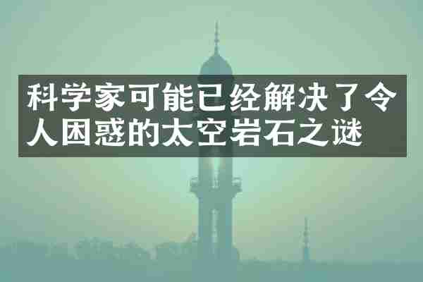 科学家可能已经解决了令人困惑的太空岩石之谜