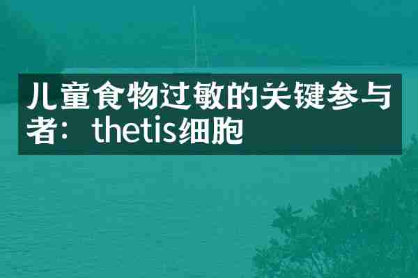 儿童食物过敏的关键参与者：thetis细胞