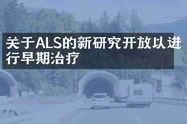 关于ALS的新研究开放以进行早期治疗