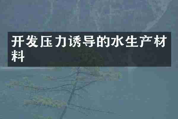 开发压力诱导的水生产材料