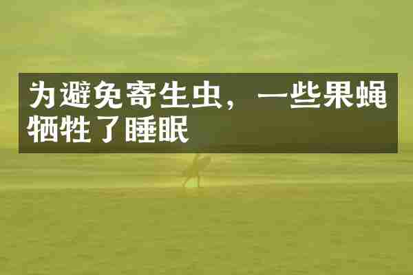 为避免寄生虫，一些果蝇牺牲了睡眠