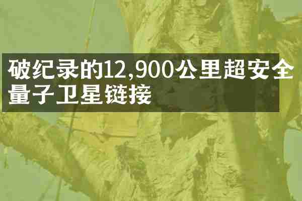 破纪录的12,900公里超安全量子卫星链接