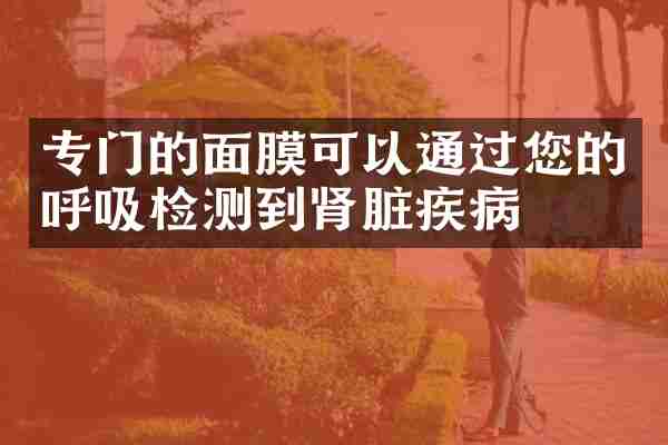 专门的面膜可以通过您的呼吸检测到肾脏疾病
