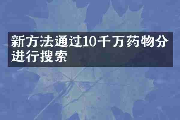 新方法通过10千万药物分子进行搜索