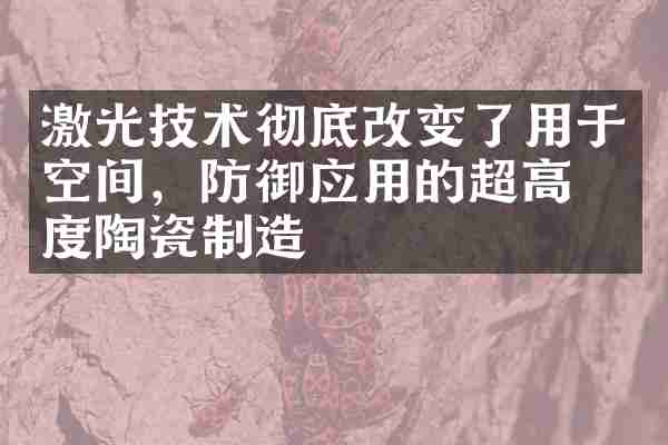 激光技术彻底改变了用于空间，防御应用的超高温度陶瓷制造