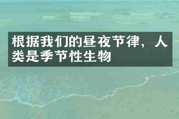 根据我们的昼夜节律，人类是季节性生物