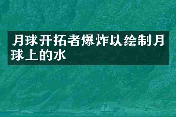 月球开拓者爆炸以绘制月球上的水
