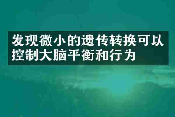 发现微小的遗传转换可以控制大脑平衡和行为