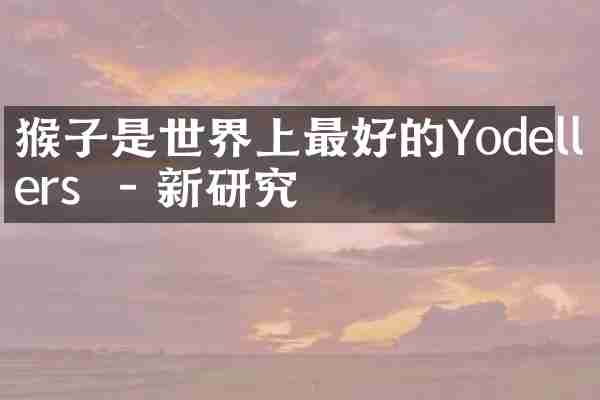 猴子是世界上最好的Yodellers  - 新研究